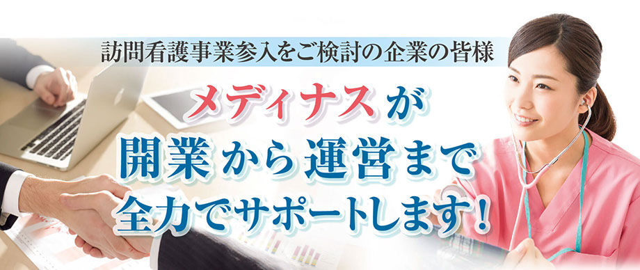 「訪問看護事業参入をご検討の企業の皆様」「メディナスが開業から運営まで全力でサポートします！」