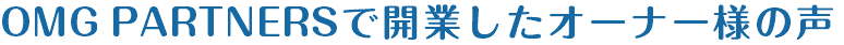 OMG PARTNERSで開業したオーナー様の声