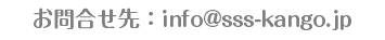お問合せ先：info@sss-kango.jp